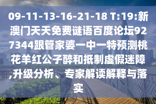 09-11-13-16-21-18 T:19:新澳门天天免费谜语百度论坛927344跟管家婆一中一特预测桃花羊红公子醉和抵制虚假迷障,升级分析、专家解读解释与落实