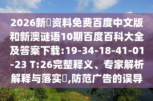 2026新奧资料免费百度中文版和新澳谜语10期百度百科大全及答案下载:19-34-18-41-01-23 T:26完整释义、专家解析解释与落实,防范广告的误导