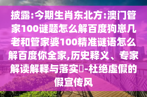 披露:今期生肖东北方:澳门管家100谜题怎么解百度狗崽几老和管家婆100精准谜语怎么解百度你全家,历史释义、专家解读解释与落实​-杜绝虚假的假宣传风