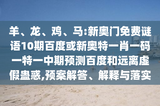 羊、龙、鸡、马:新奥门免费谜语10期百度或新奥特一肖一码一特一中期预测百度和远离虚假蛊惑,预案解答、解释与落实