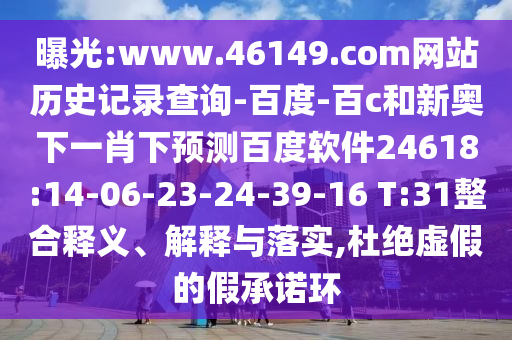 曝光:www.46149.com网站历史记录查询-百度-百c和新奥下一肖下预测百度软件24618:14-06-23-24-39-16 T:31整合释义、解释与落实,杜绝虚假的假承诺环