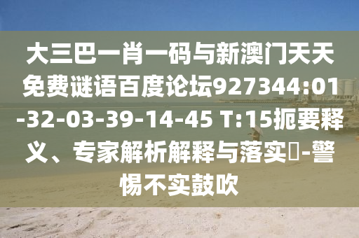 大三巴一肖一码与新澳门天天免费谜语百度论坛927344:01-32-03-39-14-45 T:15扼要释义、专家解析解释与落实-警惕不实鼓吹