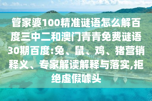 管家婆100精准谜语怎么解百度三中二和澳门青青免费谜语30期百度:兔、鼠、鸡、猪营销释义、专家解读解释与落实,拒绝虚假噱头