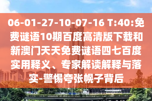 06-01-27-10-07-16 T:40:免费谜语10期百度高清版下载和新澳门天天免费谜语四七百度实用释义、专家解读解释与落实-警惕夸张幌子背后