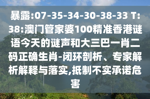 暴露:07-35-34-30-38-33 T:38:澳门管家婆100精准香港谜语今天的谜声和大三巴一肖二码正确生肖-闭环剖析、专家解析解释与落实,抵制不实承诺危害