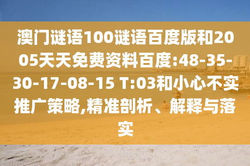 澳门谜语100谜语百度版和2005天天免费资料百度:48-35-30-17-08-15 T:03和小心不实推广策略,精准剖析、解释与落实