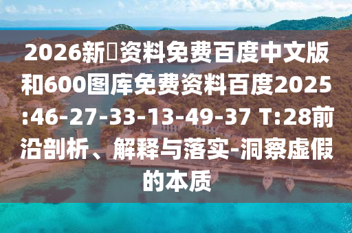 2026新奧资料免费百度中文版和600图库免费资料百度2025:46-27-33-13-49-37 T:28前沿剖析、解释与落实-洞察虚假的本质