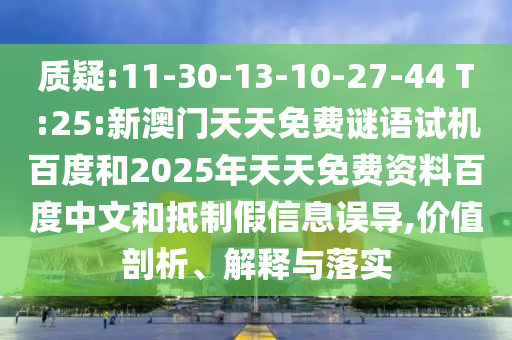 质疑:11-30-13-10-27-44 T:25:新澳门天天免费谜语试机百度和2025年天天免费资料百度中文和抵制假信息误导,价值剖析、解释与落实