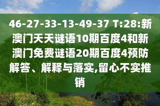 46-27-33-13-49-37 T:28:新澳门天天谜语10期百度4和新澳门免费谜语20期百度4预防解答、解释与落实,留心不实推销