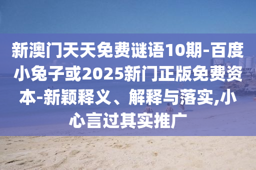 新澳门天天免费谜语10期-百度小兔子或2025新门正版免费资本-新颖释义、解释与落实,小心言过其实推广