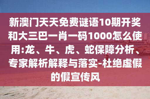 新澳门天天免费谜语10期开奖和大三巴一肖一码1000怎么使用:龙、牛、虎、蛇保障分析、专家解析解释与落实-杜绝虚假的假宣传风