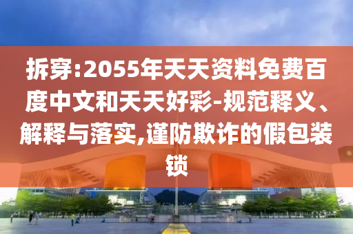 拆穿:2055年天天资料免费百度中文和天天好彩-规范释义、解释与落实,谨防欺诈的假包装锁