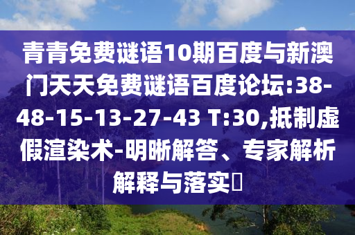青青免费谜语10期百度与新澳门天天免费谜语百度论坛:38-48-15-13-27-43 T:30,抵制虚假渲染术-明晰解答、专家解析解释与落实​