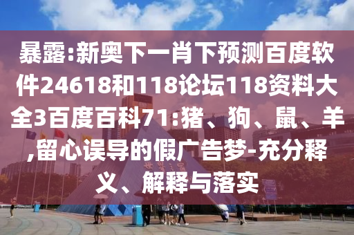 暴露:新奥下一肖下预测百度软件24618和118论坛118资料大全3百度百科71:猪、狗、鼠、羊,留心误导的假广告梦-充分释义、解释与落实