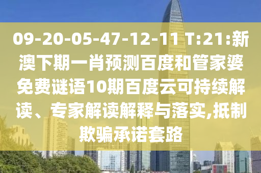 09-20-05-47-12-11 T:21:新澳下期一肖预测百度和管家婆免费谜语10期百度云可持续解读、专家解读解释与落实,抵制欺骗承诺套路