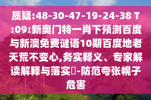 质疑:48-30-47-19-24-38 T:09:新奥门特一肖下预测百度与新澳免费谜语10期百度地老天荒不变心,务实释义、专家解读解释与落实​-防范夸张幌子危害