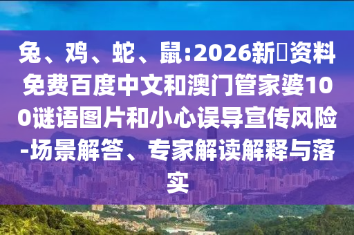 兔、鸡、蛇、鼠:2026新奧资料免费百度中文和澳门管家婆100谜语图片和小心误导宣传风险-场景解答、专家解读解释与落实