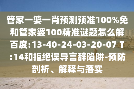 管家一婆一肖预测预准100%免和管家婆100精准谜题怎么解百度:13-40-24-03-20-07 T:14和拒绝误导言辞陷阱-预防剖析、解释与落实