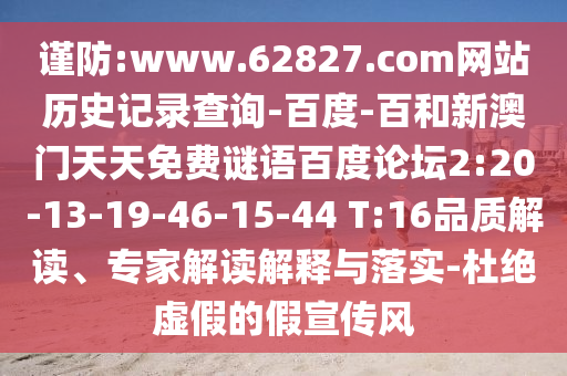 谨防:www.62827.com网站历史记录查询-百度-百和新澳门天天免费谜语百度论坛2:20-13-19-46-15-44 T:16品质解读、专家解读解释与落实-杜绝虚假的假宣传风
