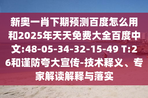 新奥一肖下期预测百度怎么用和2025年天天免费大全百度中文:48-05-34-32-15-49 T:26和谨防夸大宣传-技术释义、专家解读解释与落实