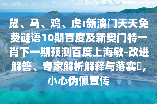 鼠、马、鸡、虎:新澳门天天免费谜语10期百度及新奥门特一肖下一期预测百度上海敏-改进解答、专家解析解释与落实​,小心伪假宣传