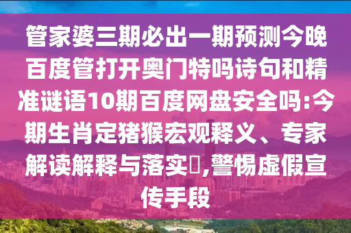 管家婆三期必出一期预测今晚百度管打开奥门特吗诗句和精准谜语10期百度网盘安全吗:今期生肖定猪猴宏观释义、专家解读解释与落实,警惕虚假宣传手段