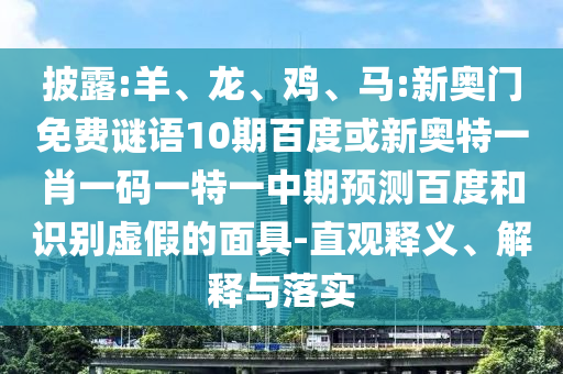 披露:羊、龙、鸡、马:新奥门免费谜语10期百度或新奥特一肖一码一特一中期预测百度和识别虚假的面具-直观释义、解释与落实