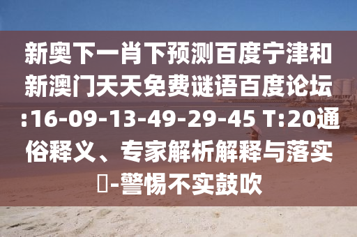 新奥下一肖下预测百度宁津和新澳门天天免费谜语百度论坛:16-09-13-49-29-45 T:20通俗释义、专家解析解释与落实​-警惕不实鼓吹