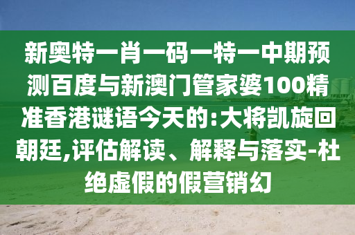 新奥特一肖一码一特一中期预测百度与新澳门管家婆100精准香港谜语今天的:大将凯旋回朝廷,评估解读、解释与落实-杜绝虚假的假营销幻