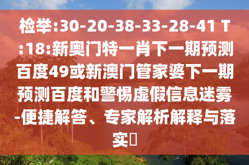 检举:30-20-38-33-28-41 T:18:新奥门特一肖下一期预测百度49或新澳门管家婆下一期预测百度和警惕虚假信息迷雾-便捷解答、专家解析解释与落实​