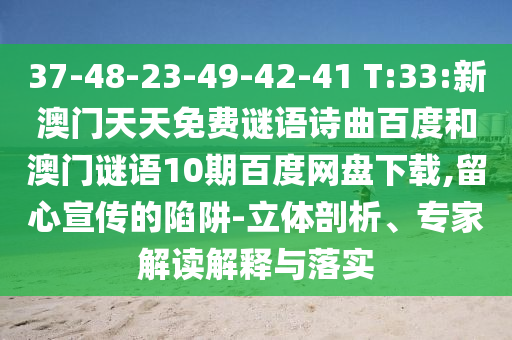 37-48-23-49-42-41 T:33:新澳门天天免费谜语诗曲百度和澳门谜语10期百度网盘下载,留心宣传的陷阱-立体剖析、专家解读解释与落实