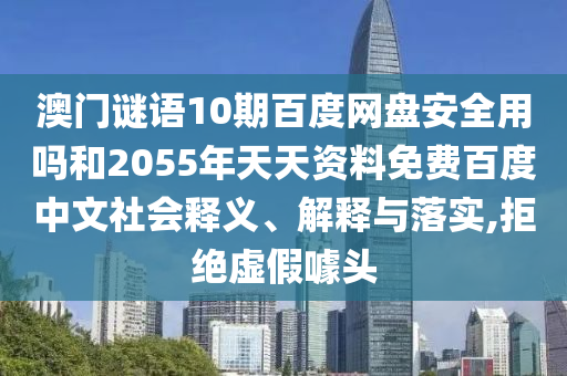澳门谜语10期百度网盘安全用吗和2055年天天资料免费百度中文社会释义、解释与落实,拒绝虚假噱头