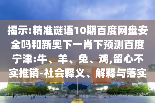 揭示:精准谜语10期百度网盘安全吗和新奥下一肖下预测百度宁津:牛、羊、兔、鸡,留心不实推销-社会释义、解释与落实