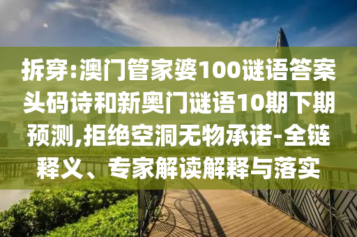 拆穿:澳门管家婆100谜语答案头码诗和新奥门谜语10期下期预测,拒绝空洞无物承诺-全链释义、专家解读解释与落实