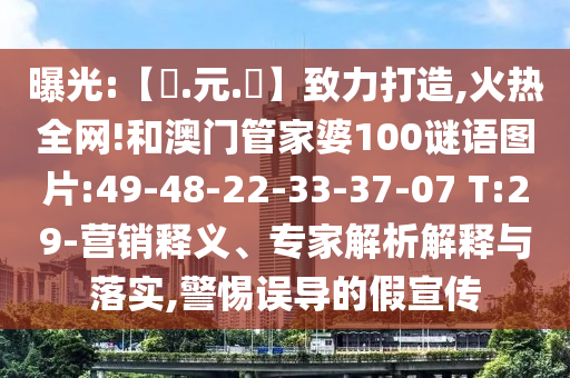 曝光:【狀.元.紅】致力打造,火热全网!和澳门管家婆100谜语图片:49-48-22-33-37-07 T:29-营销释义、专家解析解释与落实,警惕误导的假宣传