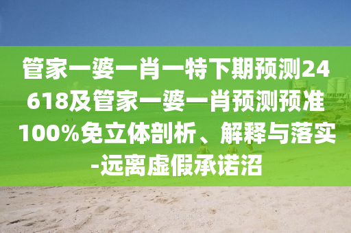 管家一婆一肖一特下期预测24618及管家一婆一肖预测预准100%免立体剖析、解释与落实-远离虚假承诺沼