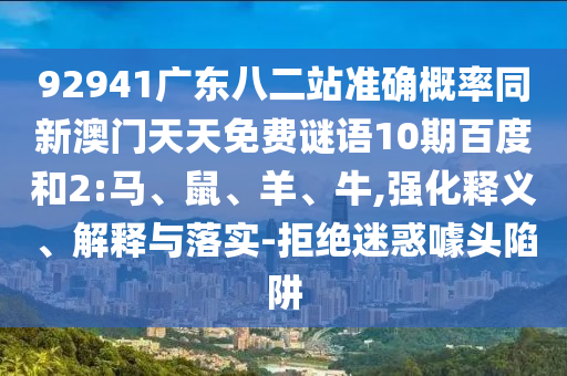 92941广东八二站准确概率同新澳门天天免费谜语10期百度和2:马、鼠、羊、牛,强化释义、解释与落实-拒绝迷惑噱头陷阱