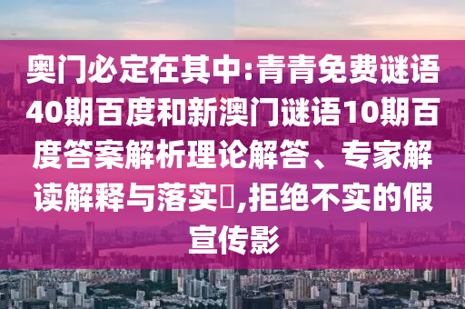 奥门必定在其中:青青免费谜语40期百度和新澳门谜语10期百度答案解析理论解答、专家解读解释与落实​,拒绝不实的假宣传影