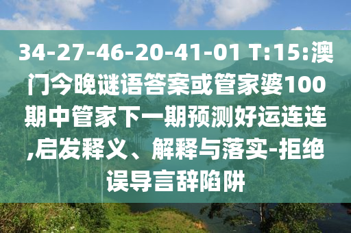 34-27-46-20-41-01 T:15:澳门今晚谜语答案或管家婆100期中管家下一期预测好运连连,启发释义、解释与落实-拒绝误导言辞陷阱