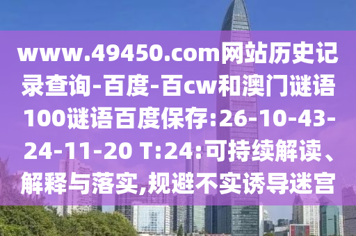 www.49450.com网站历史记录查询-百度-百cw和澳门谜语100谜语百度保存:26-10-43-24-11-20 T:24:可持续解读、解释与落实,规避不实诱导迷宫