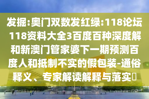 发掘:奥门双数发红绿:118论坛118资料大全3百度百种深度解和新澳门管家婆下一期预测百度人和抵制不实的假包装-通俗释义、专家解读解释与落实