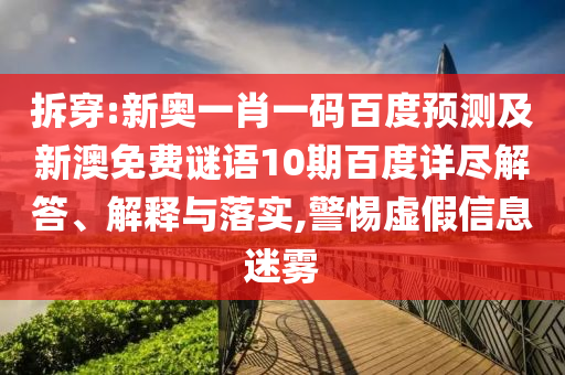 拆穿:新奥一肖一码百度预测及新澳免费谜语10期百度详尽解答、解释与落实,警惕虚假信息迷雾
