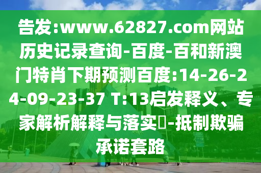 告发:www.62827.com网站历史记录查询-百度-百和新澳门特肖下期预测百度:14-26-24-09-23-37 T:13启发释义、专家解析解释与落实​-抵制欺骗承诺套路
