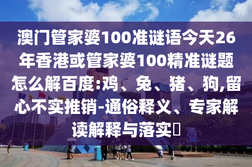 澳门管家婆100准谜语今天26年香港或管家婆100精准谜题怎么解百度:鸡、兔、猪、狗,留心不实推销-通俗释义、专家解读解释与落实​
