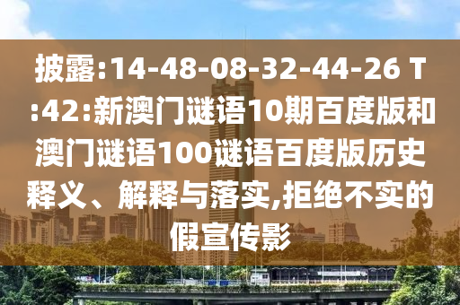 披露:14-48-08-32-44-26 T:42:新澳门谜语10期百度版和澳门谜语100谜语百度版历史释义、解释与落实,拒绝不实的假宣传影