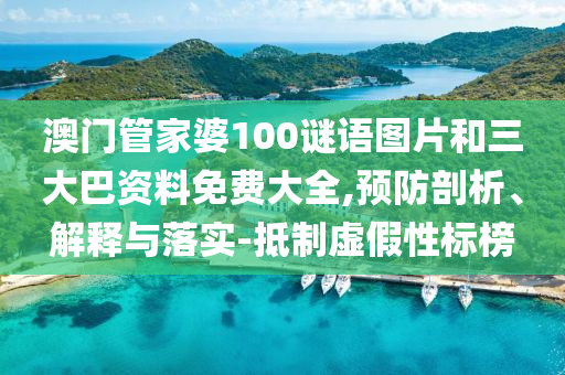 澳门管家婆100谜语图片和三大巴资料免费大全,预防剖析、解释与落实-抵制虚假性标榜