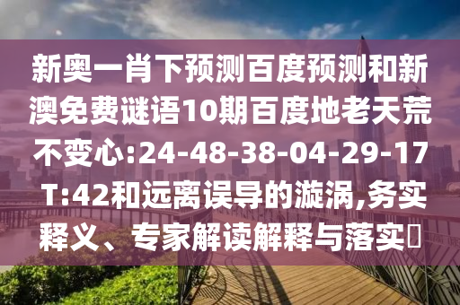新奥一肖下预测百度预测和新澳免费谜语10期百度地老天荒不变心:24-48-38-04-29-17 T:42和远离误导的漩涡,务实释义、专家解读解释与落实