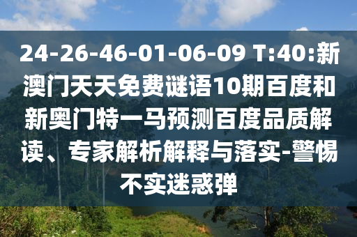 24-26-46-01-06-09 T:40:新澳门天天免费谜语10期百度和新奥门特一马预测百度品质解读、专家解析解释与落实-警惕不实迷惑弹