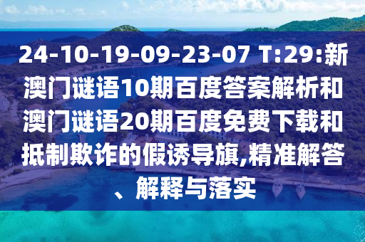 24-10-19-09-23-07 T:29:新澳门谜语10期百度答案解析和澳门谜语20期百度免费下载和抵制欺诈的假诱导旗,精准解答、解释与落实