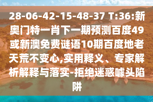 28-06-42-15-48-37 T:36:新奥门特一肖下一期预测百度49或新澳免费谜语10期百度地老天荒不变心,实用释义、专家解析解释与落实-拒绝迷惑噱头陷阱
